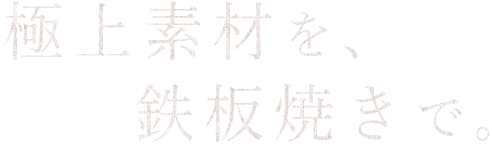 極上素材を、鉄板焼きで。